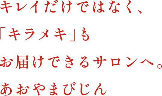 キレイだけではなく、「キラメキ」もお届けできるサロンへ。あおやまびじん